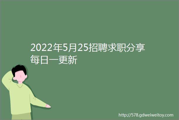 2022年5月25招聘求职分享每日一更新
